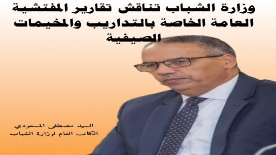 وزارة الشباب تناقش تقارير المفتشية العامة الخاصة بالتداريب والمخيمات الصيفية.
