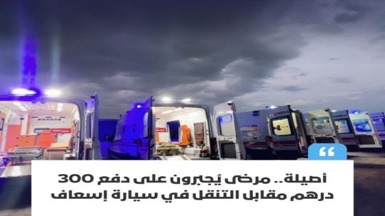 مرضى مجبرون على أداء مبلغ 300درهم بمدينة أصيلة مقابل تنقلهم بسيارة للإسعاف