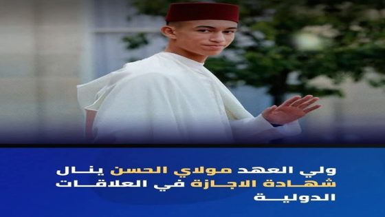 ولي العهد الأمير مولاي الحسن يحصل على شهادة الاجازة في تخصص العلاقات الدولية،