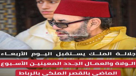 جلالة الملك يستقبل اليوم الأربعاء الولاة والعمال الجدد المعينين الأسبوع الماضي بالقصر الملكي بالرباط