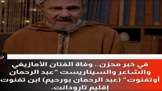 خبر حزين وردنا قبل قليل.. وفاة الفنان الأمازيغي والشاعر والسيناريست “عبد الرحمان اوتفنوت” واسمه الحقيقي “عبد الرحمان بورحيم”