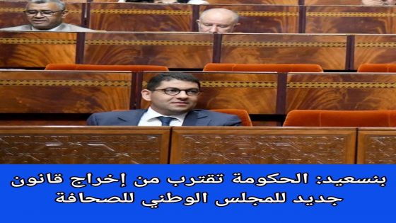 بنسعيد : حكومة تقترح إخراج قانون جديد للمجلس الوطني للصحافة