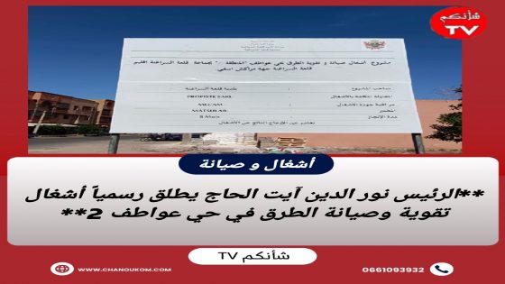 الرئيس نور الدين آيت الحاج يطلق رسمياً أشغال تقوية وصيانة الطرق في حي عواطف 2