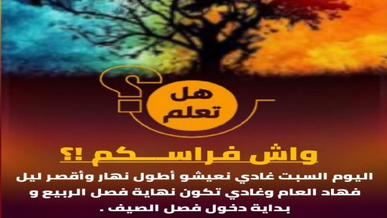 واش فراسكم اليوم السبت ان شاء الله غادي نعيشوا أطول نهار وأقصر ليل فهاد العام وغادي تكون نهاية فصل الربيع وبداية دخول فصل الصيف …