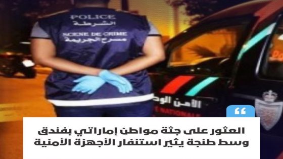 وفاة غامضة لمواطن إماراتي داخل فندق مصنف بطنجة تستنفر الأجهزة الأمنية وتفتح أبواب التأويل