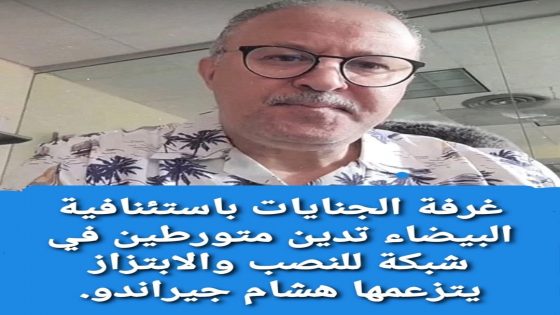 غرفة الجنايات باستئنافية البيضاء تدين متورطين في شبكة للنصب والابتزاز يتزعمها هشام جيراندو.