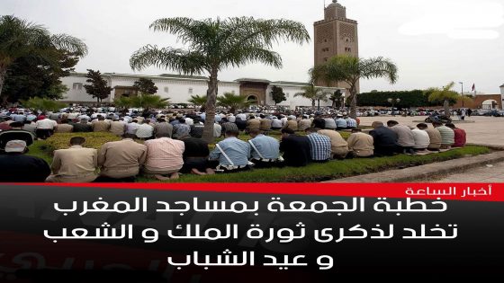خطبة الجمعة بمساجد المغرب تخلد لذكرى ثورة الملك و الشعب و عيد الشباب