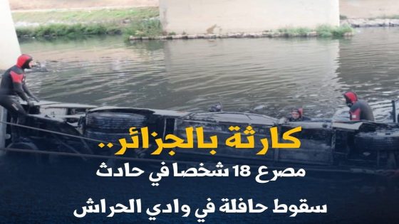 كارثة بالجزائر.. مصرع 18 شخصا في حادث سقوط حافلة في وادي الحراش.