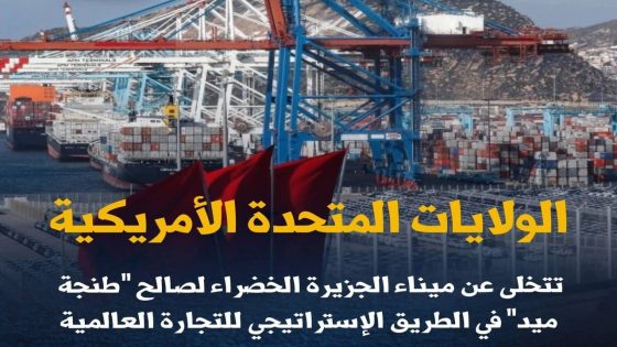 الولايات المتحدة الأمريكية تتخلى عن ميناء الجزيرة الخضراء لصالح “طنجة ميد” في الطريق الإستراتيجي للتجارة العالمية