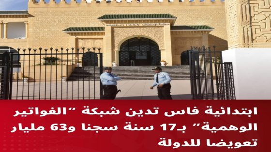 ابتدائية فاس تدين شبكة “الفواتير الوهمية” بـ17 سنة سجنا و62 مليار تعويضا للدولة