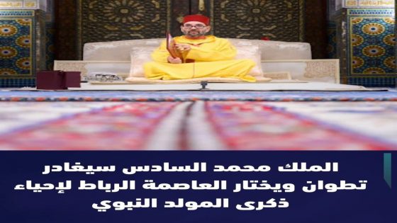 الملك محمد السادس سيغادر تطوان و يتجه إلى الرباط من أجل إحياء ذكرى المولد النبوي